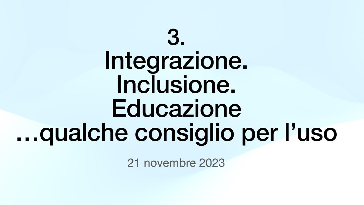 3. Integrazione. Inclusione. Educazione …qualche consiglio per l’uso